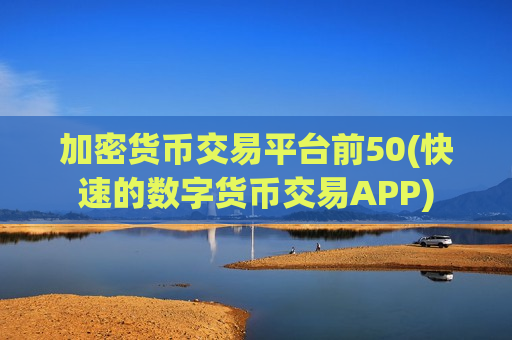 加密货币交易平台前50(快速的数字货币交易APP)-第1张图片-币圈网 加密货币交易平台前50(快速的数字货币交易APP)-第1张图片-币圈网