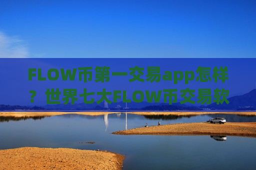 FLOW币第一交易app怎样？世界七大FLOW币交易软件-第1张图片-币圈网