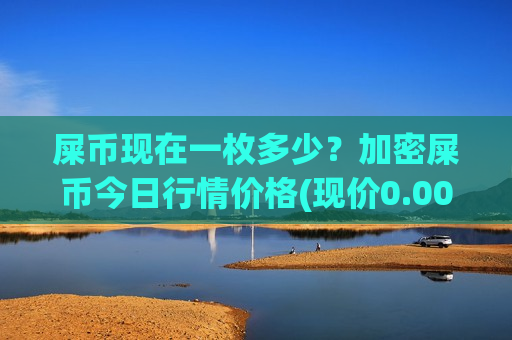 屎币现在一枚多少?加密屎币今日行情价格(现价0.0001879元)-第1张图片-币圈网 屎币现在一枚多少?加密屎币今日行情价格(现价0.0001879元)-第1张图片-币圈网