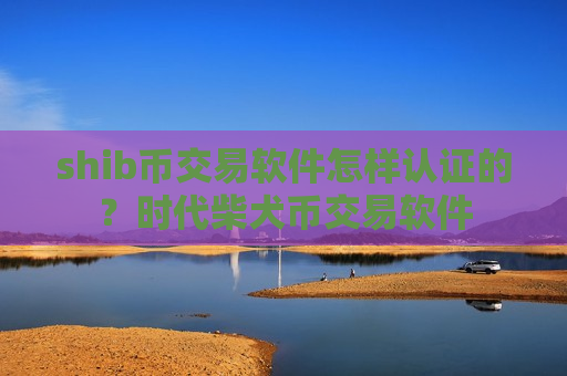 shib币交易软件怎样认证的?时代柴犬币交易软件-第1张图片-币圈网 shib币交易软件怎样认证的?时代柴犬币交易软件-第1张图片-币圈网