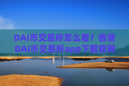 DAI币交易所怎么看?香港DAI币交易所app下载官网-第1张图片-币圈网 DAI币交易所怎么看?香港DAI币交易所app下载官网-第1张图片-币圈网