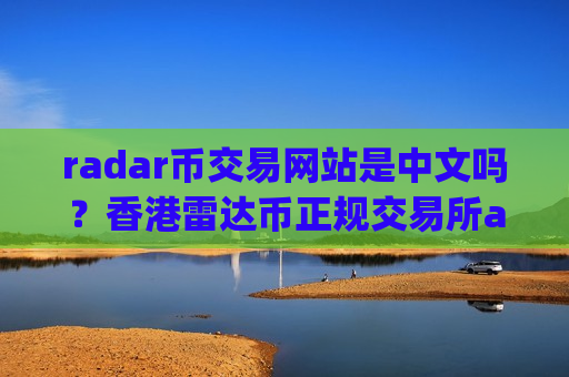radar币交易网站是中文吗?香港雷达币正规交易所app下载-第1张图片-币圈网 radar币交易网站是中文吗?香港雷达币正规交易所app下载-第1张图片-币圈网