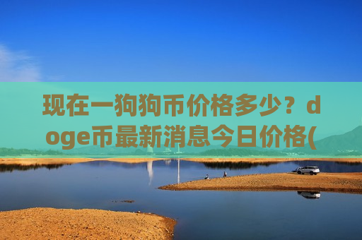 现在一狗狗币价格多少?doge币最新消息今日价格(现价2.8093元)-第1张图片-币圈网 现在一狗狗币价格多少?doge币最新消息今日价格(现价2.8093元)-第1张图片-币圈网