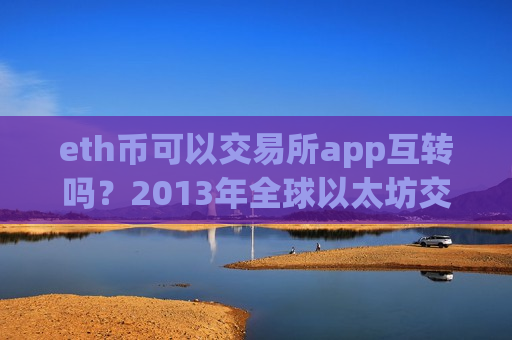 eth币可以交易所app互转吗?2013年全球以太坊交易软件下载排名-第1张图片-币圈网 eth币可以交易所app互转吗?2013年全球以太坊交易软件下载排名-第1张图片-币圈网