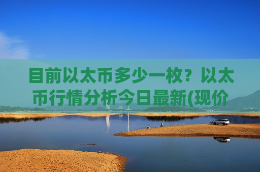 目前以太币多少一枚?以太币行情分析今日最新(现价28156.27元)-第1张图片-币圈网 目前以太币多少一枚?以太币行情分析今日最新(现价28156.27元)-第1张图片-币圈网