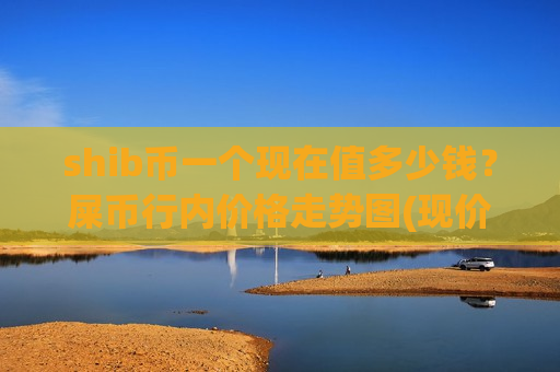 shib币一个现在值多少钱？屎币行内价格走势图(现价0.00018775元)-第1张图片-币圈网