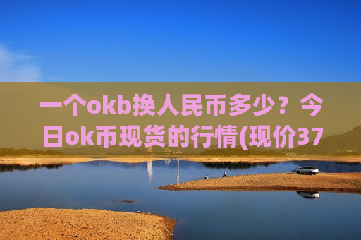 一个okb换人民币多少？今日ok币现货的行情(现价374.824元)-第1张图片-币圈网