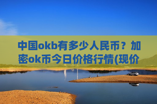 中国okb有多少人民币？加密ok币今日价格行情(现价374.506元)-第1张图片-币圈网