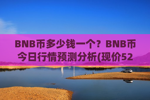 BNB币多少钱一个?BNB币今日行情预测分析(现价5217.58元)-第1张图片-币圈网 BNB币多少钱一个?BNB币今日行情预测分析(现价5217.58元)-第1张图片-币圈网