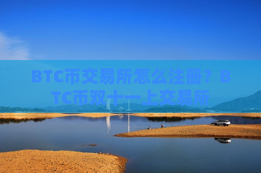 BTC币交易所怎么注册?BTC币双十一上交易所-第1张图片-币圈网 BTC币交易所怎么注册?BTC币双十一上交易所-第1张图片-币圈网