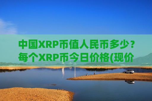 中国XRP币值人民币多少？每个XRP币今日价格(现价18.3837元)-第1张图片-币圈网