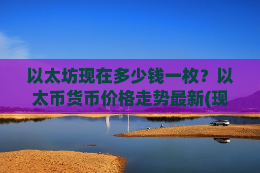 以太坊现在多少钱一枚?以太币货币价格走势最新(现价28154.17元)-第1张图片-币圈网 以太坊现在多少钱一枚?以太币货币价格走势最新(现价28154.17元)-第1张图片-币圈网