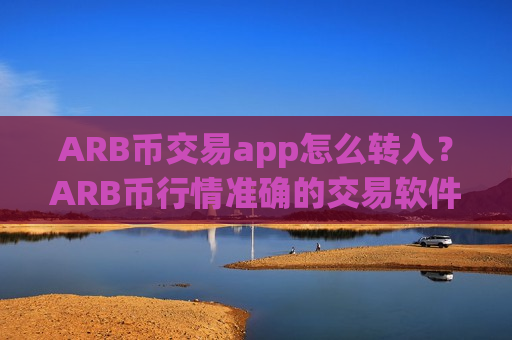 ARB币交易app怎么转入?ARB币行情准确的交易软件下载-第1张图片-币圈网 ARB币交易app怎么转入?ARB币行情准确的交易软件下载-第1张图片-币圈网
