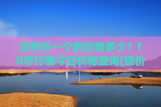 文件币一个的价格多少?fil币行情今日价格查询(现价44.3201元)-第1张图片-币圈网 文件币一个的价格多少?fil币行情今日价格查询(现价44.3201元)-第1张图片-币圈网
