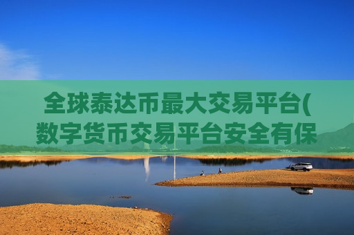 全球泰达币最大交易平台(数字货币交易平台安全有保障)-第1张图片-币圈网 全球泰达币最大交易平台(数字货币交易平台安全有保障)-第1张图片-币圈网