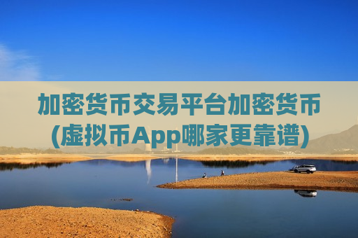 加密货币交易平台加密货币(虚拟币App哪家更靠谱)-第1张图片-币圈网 加密货币交易平台加密货币(虚拟币App哪家更靠谱)-第1张图片-币圈网