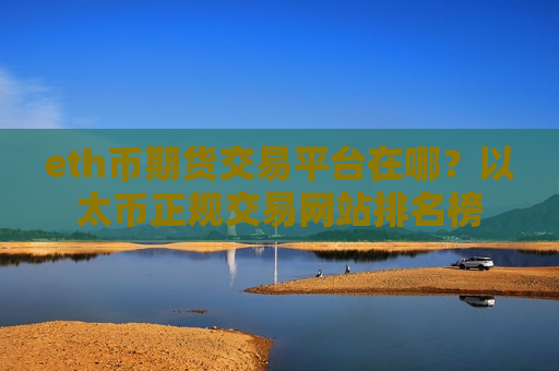 eth币期货交易平台在哪?以太币正规交易网站排名榜-第1张图片-币圈网 eth币期货交易平台在哪?以太币正规交易网站排名榜-第1张图片-币圈网