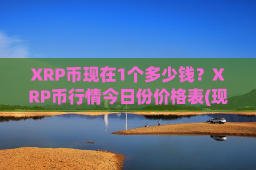 XRP币现在1个多少钱?XRP币行情今日份价格表(现价18.3399元)-第1张图片-币圈网 XRP币现在1个多少钱?XRP币行情今日份价格表(现价18.3399元)-第1张图片-币圈网
