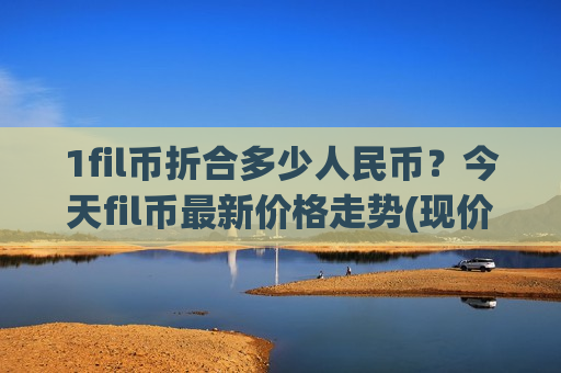 1fil币折合多少人民币？今天fil币最新价格走势(现价44.1064元)-第1张图片-币圈网
