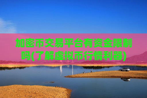 加密币交易平台有资金限制吗(了解虚拟币行情利器)
