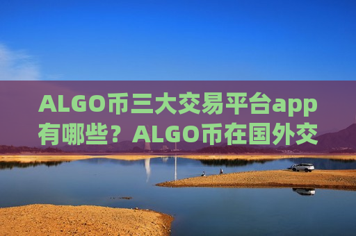 ALGO币三大交易平台app有哪些?ALGO币在国外交易平台app的-第1张图片-币圈网 ALGO币三大交易平台app有哪些?ALGO币在国外交易平台app的-第1张图片-币圈网