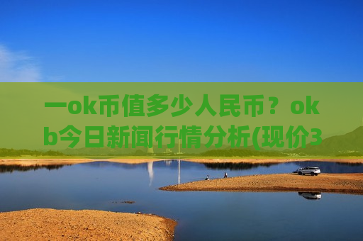 一ok币值多少人民币?okb今日新闻行情分析(现价373.831元)-第1张图片-币圈网 一ok币值多少人民币?okb今日新闻行情分析(现价373.831元)-第1张图片-币圈网