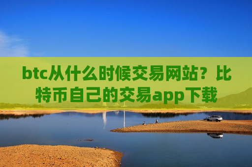 btc从什么时候交易网站?比特币自己的交易app下载-第1张图片-币圈网 btc从什么时候交易网站?比特币自己的交易app下载-第1张图片-币圈网