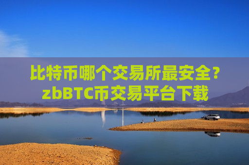 比特币哪个交易所最安全?zbBTC币交易平台下载-第1张图片-币圈网 比特币哪个交易所最安全?zbBTC币交易平台下载-第1张图片-币圈网
