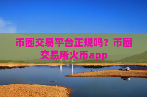 币圈交易平台正规吗?币圈交易所火币app-第1张图片-币圈网 币圈交易平台正规吗?币圈交易所火币app-第1张图片-币圈网