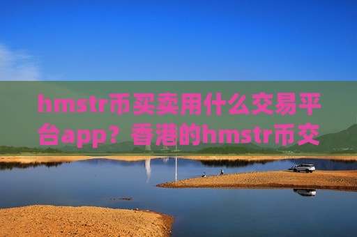 hmstr币买卖用什么交易平台app?香港的hmstr币交易所app下载-第1张图片-币圈网 hmstr币买卖用什么交易平台app?香港的hmstr币交易所app下载-第1张图片-币圈网