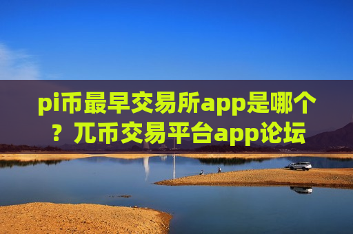 pi币最早交易所app是哪个?兀币交易平台app论坛-第1张图片-币圈网 pi币最早交易所app是哪个?兀币交易平台app论坛-第1张图片-币圈网
