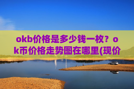 okb价格是多少钱一枚?ok币价格走势图在哪里(现价373.47元)-第1张图片-币圈网 okb价格是多少钱一枚?ok币价格走势图在哪里(现价373.47元)-第1张图片-币圈网