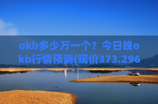 okb多少万一个?今日晚okb行情预测(现价373.296元)-第1张图片-币圈网 okb多少万一个?今日晚okb行情预测(现价373.296元)-第1张图片-币圈网