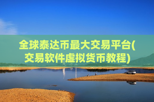 全球泰达币最大交易平台(交易软件虚拟货币教程)-第1张图片-币圈网 全球泰达币最大交易平台(交易软件虚拟货币教程)-第1张图片-币圈网