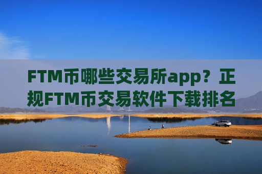 FTM币哪些交易所app?正规FTM币交易软件下载排名-第1张图片-币圈网 FTM币哪些交易所app?正规FTM币交易软件下载排名-第1张图片-币圈网