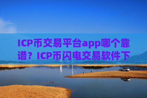 ICP币交易平台app哪个靠谱?ICP币闪电交易软件下载-第1张图片-币圈网 ICP币交易平台app哪个靠谱?ICP币闪电交易软件下载-第1张图片-币圈网