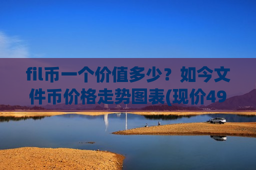 fil币一个价值多少?如今文件币价格走势图表(现价49.6976元)-第1张图片-币圈网 fil币一个价值多少?如今文件币价格走势图表(现价49.6976元)-第1张图片-币圈网