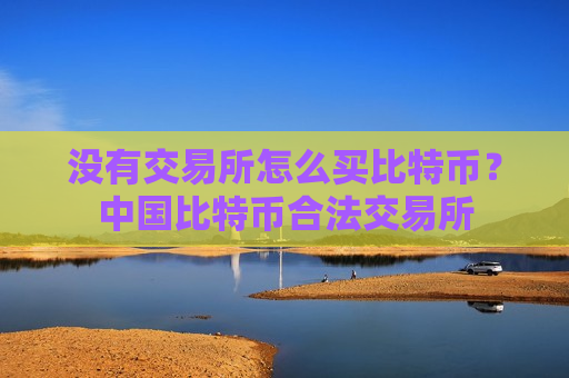 没有交易所怎么买比特币？中国比特币合法交易所-第1张图片-币圈网