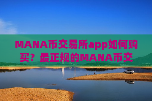 MANA币交易所app如何购买？最正规的MANA币交易app下载-第1张图片-币圈网