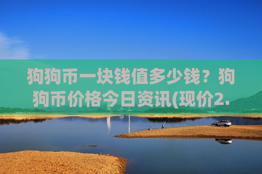 狗狗币一块钱值多少钱?狗狗币价格今日资讯(现价2.8089元)-第1张图片-币圈网 狗狗币一块钱值多少钱?狗狗币价格今日资讯(现价2.8089元)-第1张图片-币圈网