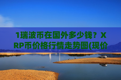 1瑞波币在国外多少钱？XRP币价格行情走势图(现价18.3482元)-第1张图片-币圈网