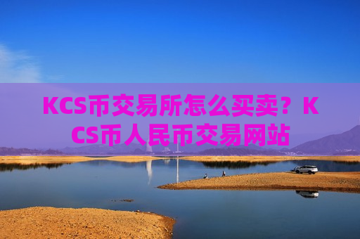 KCS币交易所怎么买卖?KCS币人民币交易网站-第1张图片-币圈网 KCS币交易所怎么买卖?KCS币人民币交易网站-第1张图片-币圈网