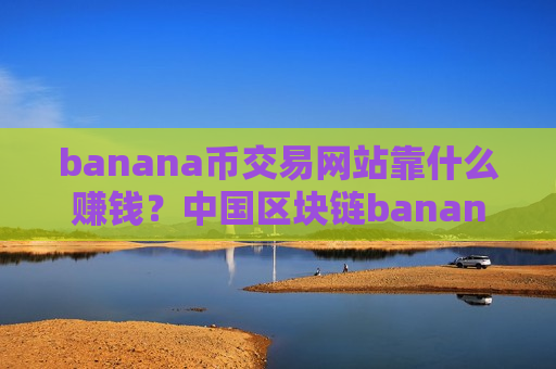 banana币交易网站靠什么赚钱？中国区块链banana币交易软件-第1张图片-币圈网
