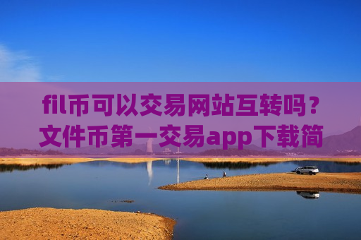 fil币可以交易网站互转吗？文件币第一交易app下载简介