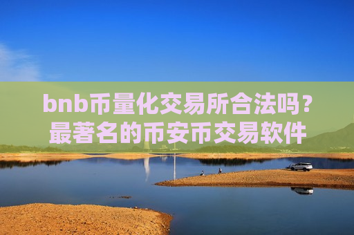 bnb币量化交易所合法吗?最著名的币安币交易软件-第1张图片-币圈网 bnb币量化交易所合法吗?最著名的币安币交易软件-第1张图片-币圈网