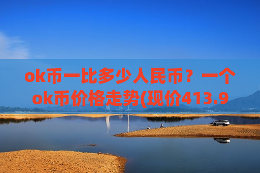 ok币一比多少人民币？一个ok币价格走势(现价413.9元)-第1张图片-币圈网