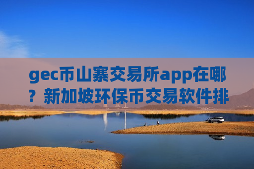 gec币山寨交易所app在哪?新加坡环保币交易软件排名榜-第1张图片-币圈网 gec币山寨交易所app在哪?新加坡环保币交易软件排名榜-第1张图片-币圈网