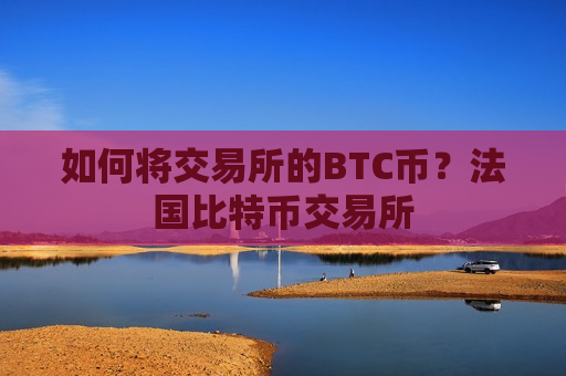 如何将交易所的BTC币?法国比特币交易所-第1张图片-币圈网 如何将交易所的BTC币?法国比特币交易所-第1张图片-币圈网