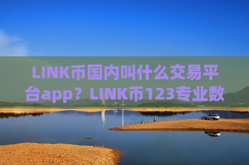 LINK币国内叫什么交易平台app？LINK币123专业数字资产交易app下载-第1张图片-币圈网