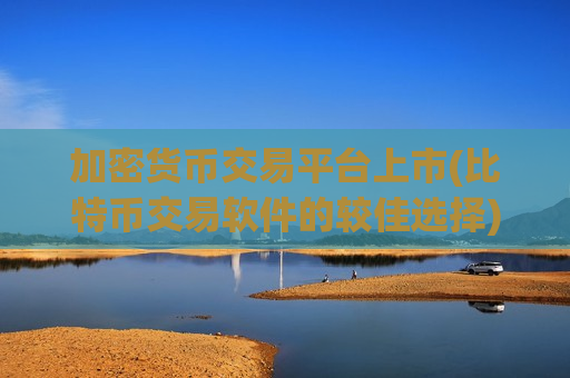 加密货币交易平台上市(比特币交易软件的较佳选择)-第1张图片-币圈网 加密货币交易平台上市(比特币交易软件的较佳选择)-第1张图片-币圈网